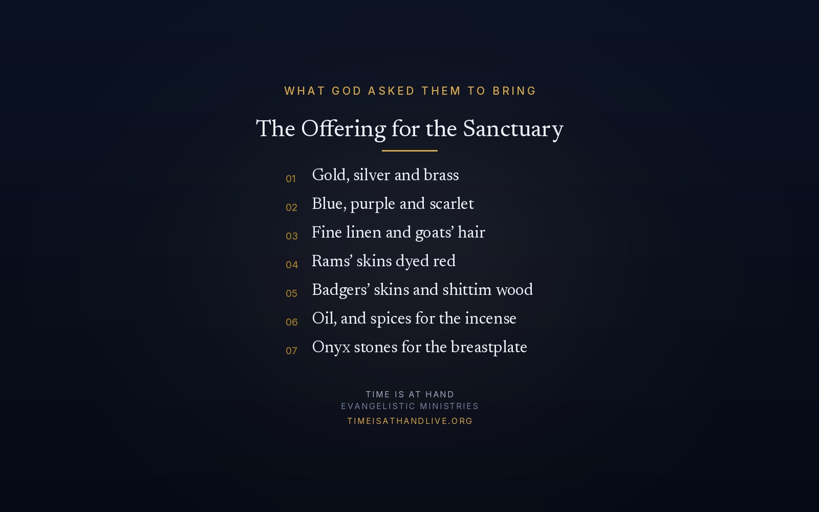 The offering God asked Israel to bring for the sanctuary — gold, silver and brass; blue, purple and scarlet; fine linen and goats' hair; rams' skins dyed red; badgers' skins and shittim wood; oil and spices; onyx stones