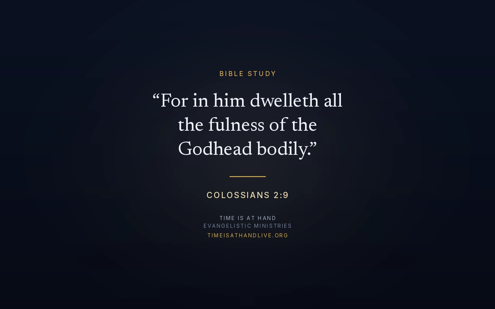 Colossians 2:9 — 'For in him dwelleth all the fulness of the Godhead bodily' — set as a title plate carrying the Time Is At Hand name and address