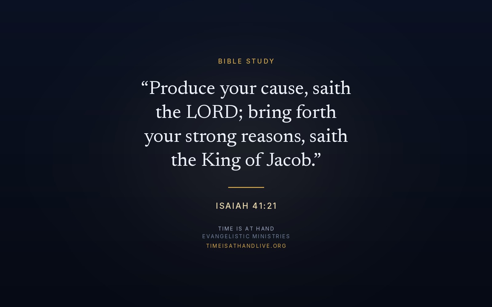 Isaiah 41:21 — 'Produce your cause, saith the LORD; bring forth your strong reasons, saith the King of Jacob'
