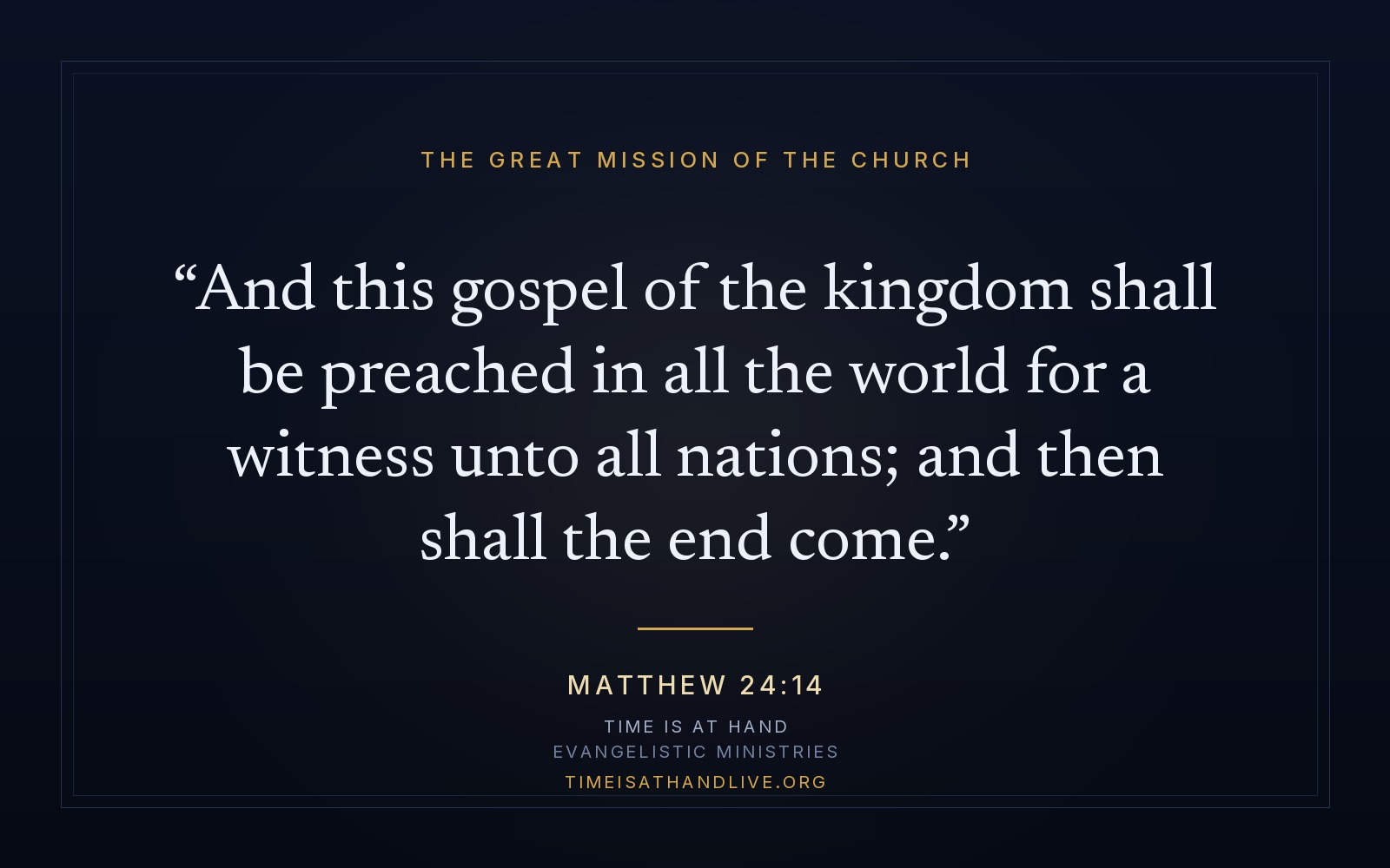 Matthew 24:14 — 'And this gospel of the kingdom shall be preached in all the world for a witness unto all nations; and then shall the end come'