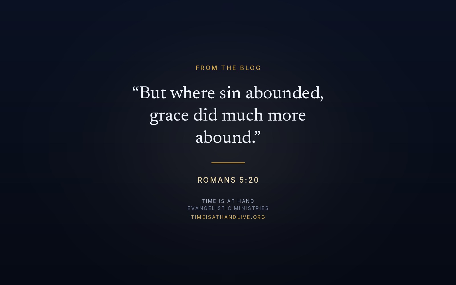 Romans 5:20 — 'But where sin abounded, grace did much more abound' — set over the Time Is At Hand emblem